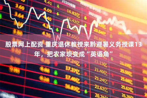 股票网上配资 重庆退休教授来黔避暑义务授课13年，把农家坝变成“英语角”