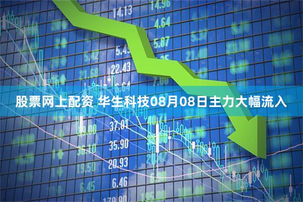 股票网上配资 华生科技08月08日主力大幅流入
