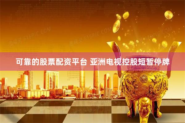 可靠的股票配资平台 亚洲电视控股短暂停牌